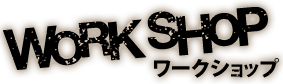 WORKSHOP ワークショップ